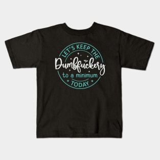 Let's Keep The Dumbfuckery To a Minimum Today Kids T-Shirt